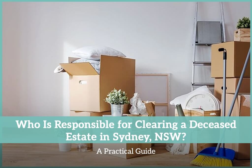 Who Is Responsible for Clearing a Deceased Estate in Sydney, NSW? A Practical Guide